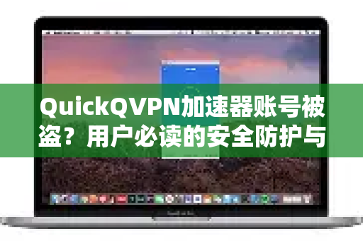 QuickQVPN加速器账号被盗？用户必读的安全防护与应对指南