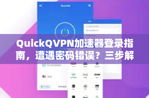 QuickQVPN加速器登录指南，遭遇密码错误？三步解决并安全使用！