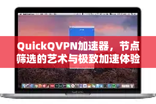 QuickQVPN加速器，节点筛选的艺术与极致加速体验