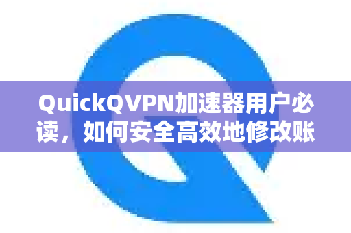 QuickQVPN加速器用户必读，如何安全高效地修改账户信息