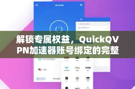 解锁专属权益，QuickQVPN加速器账号绑定的完整指南与核心优势
