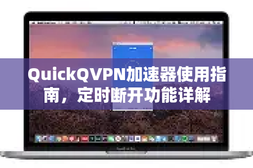 QuickQVPN加速器使用指南，定时断开功能详解