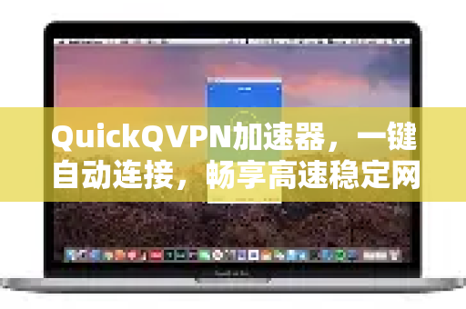 QuickQVPN加速器，一键自动连接，畅享高速稳定网络体验