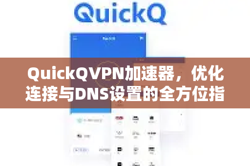 QuickQVPN加速器，优化连接与DNS设置的全方位指南