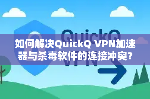 如何解决QuickQ VPN加速器与杀毒软件的连接冲突?一份全面指南-第1张图片-QuickQ加速器下载_QuickQ官方网站正版 如何解决QuickQ VPN加速器与杀毒软件的连接冲突?一份全面指南-第1张图片-QuickQ加速器下载_QuickQ官方网站正版