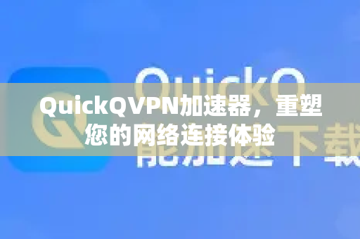 QuickQVPN加速器,重塑您的网络连接体验-第1张图片-QuickQ加速器下载_QuickQ官方网站正版 QuickQVPN加速器,重塑您的网络连接体验-第1张图片-QuickQ加速器下载_QuickQ官方网站正版