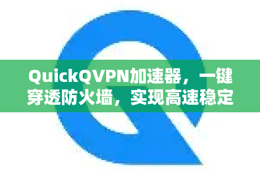 QuickQVPN加速器，一键穿透防火墙，实现高速稳定网络连接