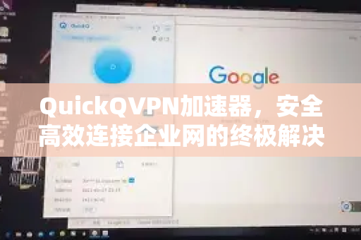 QuickQVPN加速器，安全高效连接企业网的终极解决方案