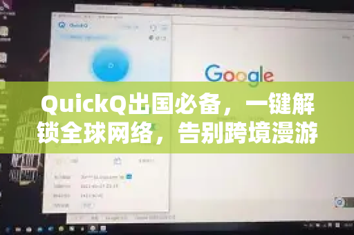 QuickQ出国必备，一键解锁全球网络，告别跨境漫游焦虑