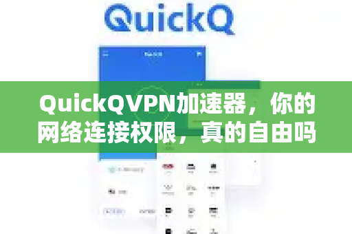 QuickQVPN加速器，你的网络连接权限，真的自由吗？
