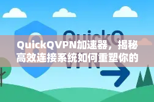 QuickQVPN加速器，揭秘高效连接系统如何重塑你的网络体验