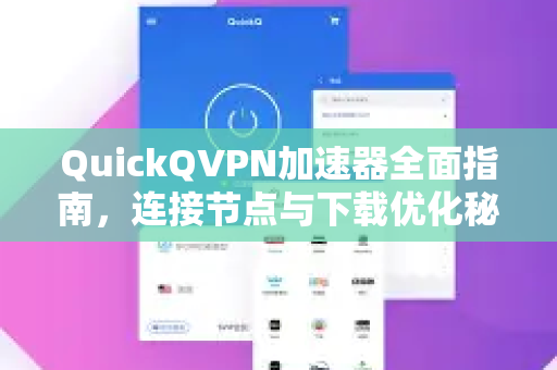 QuickQVPN加速器全面指南，连接节点与下载优化秘诀