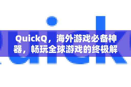 QuickQ，海外游戏必备神器，畅玩全球游戏的终极解决方案