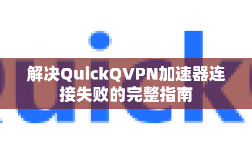 解决QuickQVPN加速器连接失败的完整指南