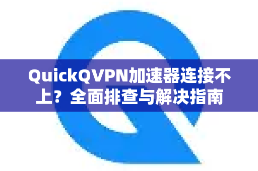 QuickQVPN加速器连接不上？全面排查与解决指南