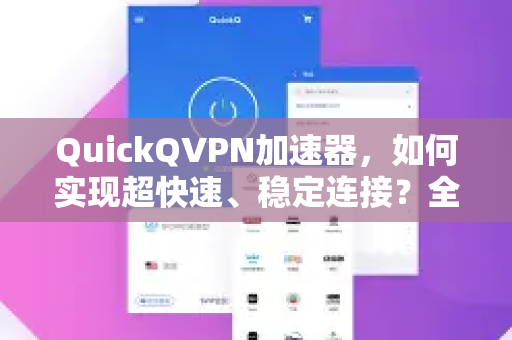 QuickQVPN加速器，如何实现超快速、稳定连接？全面解析与使用指南