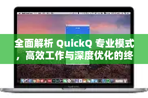 全面解析 QuickQ 专业模式，高效工作与深度优化的终极指南