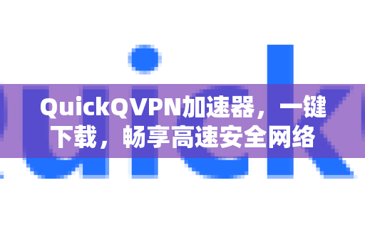 QuickQVPN加速器，一键下载，畅享高速安全网络