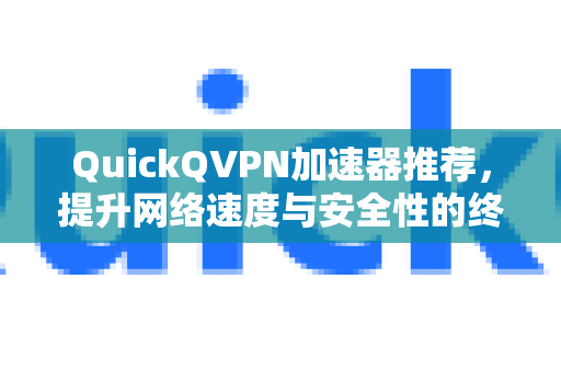 QuickQVPN加速器推荐，提升网络速度与安全性的终极选择
