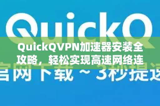 QuickQVPN加速器安装全攻略，轻松实现高速网络连接
