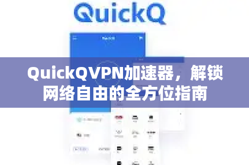 QuickQVPN加速器，解锁网络自由的全方位指南-第1张图片-QuickQ加速器下载_QuickQ官方网站正版