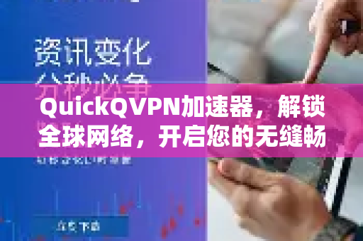 QuickQVPN加速器，解锁全球网络，开启您的无缝畅游之旅-第1张图片-QuickQ加速器下载_QuickQ官方网站正版