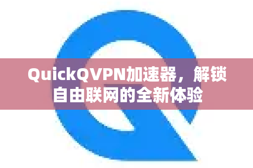 QuickQVPN加速器,解锁自由联网的全新体验-第1张图片-QuickQ加速器下载_QuickQ官方网站正版 QuickQVPN加速器,解锁自由联网的全新体验-第1张图片-QuickQ加速器下载_QuickQ官方网站正版