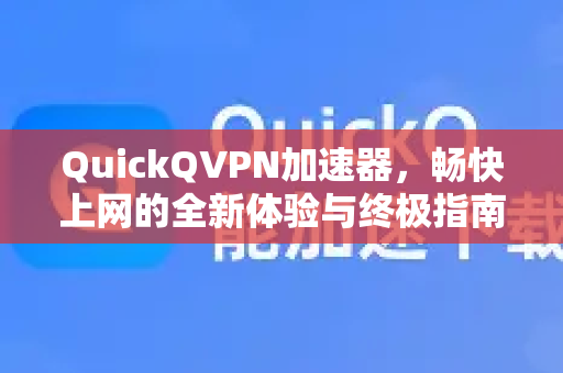 QuickQVPN加速器,畅快上网的全新体验与终极指南-第1张图片-QuickQ加速器下载_QuickQ官方网站正版 QuickQVPN加速器,畅快上网的全新体验与终极指南-第1张图片-QuickQ加速器下载_QuickQ官方网站正版