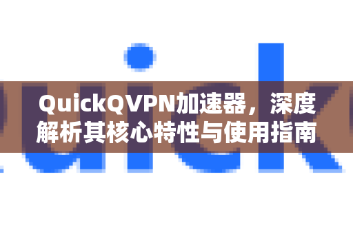 QuickQVPN加速器，深度解析其核心特性与使用指南