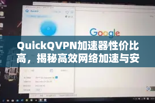 QuickQVPN加速器性价比高，揭秘高效网络加速与安全解决方案-第1张图片-QuickQ加速器下载_QuickQ官方网站正版