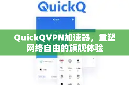 QuickQVPN加速器，重塑网络自由的旗舰体验-第1张图片-QuickQ加速器下载_QuickQ官方网站正版