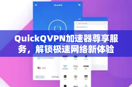 QuickQVPN加速器尊享服务，解锁极速网络新体验-第1张图片-QuickQ加速器下载_QuickQ官方网站正版