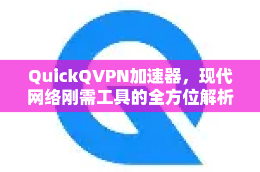 QuickQVPN加速器,现代网络刚需工具的全方位解析-第1张图片-QuickQ加速器下载_QuickQ官方网站正版 QuickQVPN加速器,现代网络刚需工具的全方位解析-第1张图片-QuickQ加速器下载_QuickQ官方网站正版
