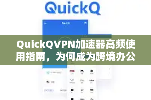 QuickQVPN加速器高频使用指南，为何成为跨境办公与流媒体达人的首选？-第1张图片-QuickQ加速器下载_QuickQ官方网站正版