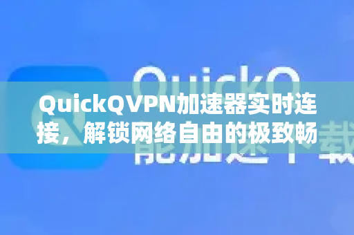 QuickQVPN加速器实时连接，解锁网络自由的极致畅游体验-第1张图片-QuickQ加速器下载_QuickQ官方网站正版