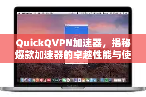 QuickQVPN加速器，揭秘爆款加速器的卓越性能与使用指南-第1张图片-QuickQ加速器下载_QuickQ官方网站正版