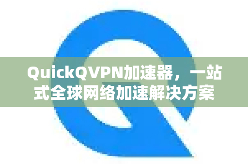 QuickQVPN加速器,一站式全球网络加速解决方案-第1张图片-QuickQ加速器下载_QuickQ官方网站正版 QuickQVPN加速器,一站式全球网络加速解决方案-第1张图片-QuickQ加速器下载_QuickQ官方网站正版