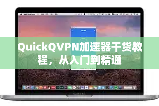 QuickQVPN加速器干货教程，从入门到精通-第1张图片-QuickQ加速器下载_QuickQ官方网站正版
