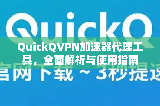 QuickQVPN加速器代理工具,全面解析与使用指南-第1张图片-QuickQ加速器下载_QuickQ官方网站正版 QuickQVPN加速器代理工具,全面解析与使用指南-第1张图片-QuickQ加速器下载_QuickQ官方网站正版