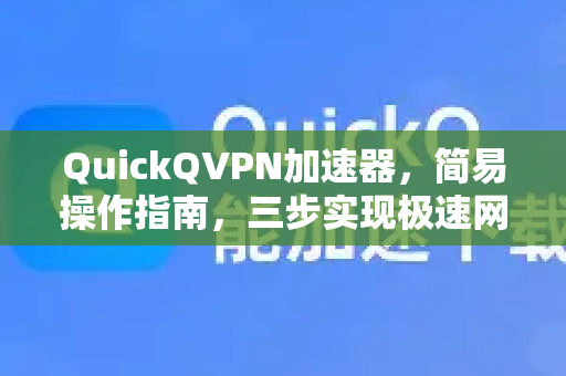 QuickQVPN加速器，简易操作指南，三步实现极速网络-第1张图片-QuickQ加速器下载_QuickQ官方网站正版