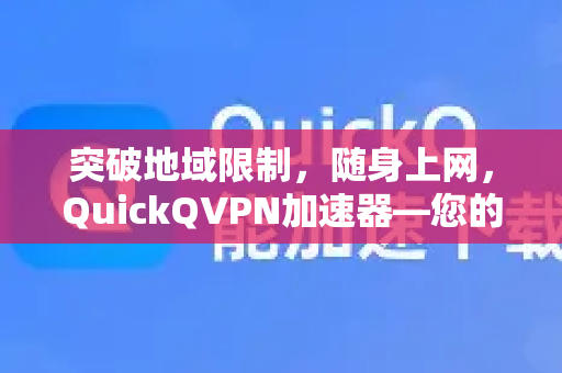 突破地域限制，随身上网，QuickQVPN加速器—您的便携式全球网络通行证-第1张图片-QuickQ加速器下载_QuickQ官方网站正版