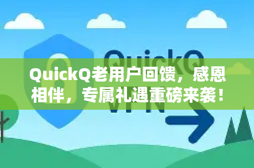 QuickQ老用户回馈，感恩相伴，专属礼遇重磅来袭！