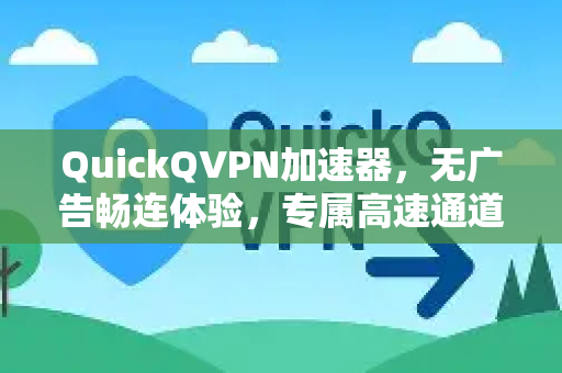 QuickQVPN加速器,无广告畅连体验,专属高速通道一键开启-第1张图片-QuickQ加速器下载_QuickQ官方网站正版 QuickQVPN加速器,无广告畅连体验,专属高速通道一键开启-第1张图片-QuickQ加速器下载_QuickQ官方网站正版