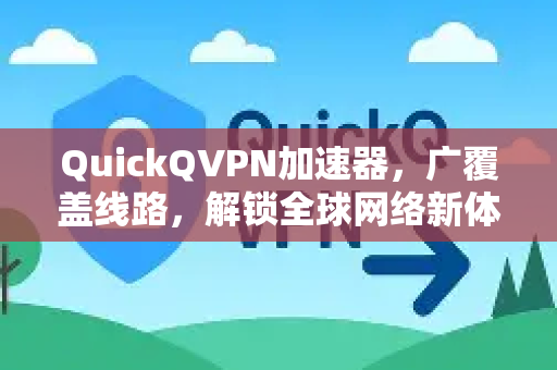 QuickQVPN加速器，广覆盖线路，解锁全球网络新体验-第1张图片-QuickQ加速器下载_QuickQ官方网站正版