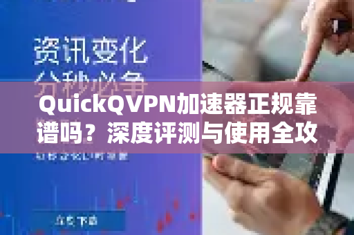 QuickQVPN加速器正规靠谱吗？深度评测与使用全攻略-第1张图片-QuickQ加速器下载_QuickQ官方网站正版