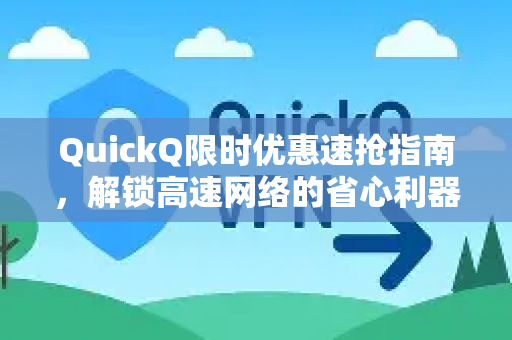 QuickQ限时优惠速抢指南，解锁高速网络的省心利器