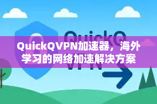 QuickQVPN加速器，海外学习的网络加速解决方案-第1张图片-QuickQ加速器下载_QuickQ官方网站正版