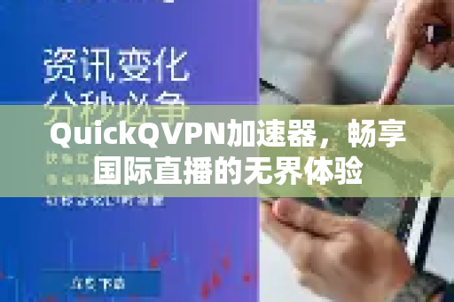 QuickQVPN加速器，畅享国际直播的无界体验-第1张图片-QuickQ加速器下载_QuickQ官方网站正版