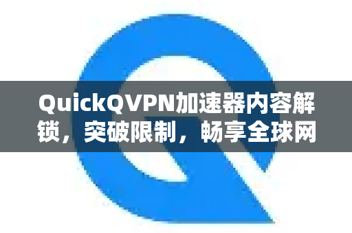 QuickQVPN加速器内容解锁，突破限制，畅享全球网络自由-第1张图片-QuickQ加速器下载_QuickQ官方网站正版