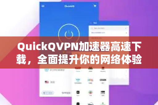 QuickQVPN加速器高速下载，全面提升你的网络体验-第1张图片-QuickQ加速器下载_QuickQ官方网站正版
